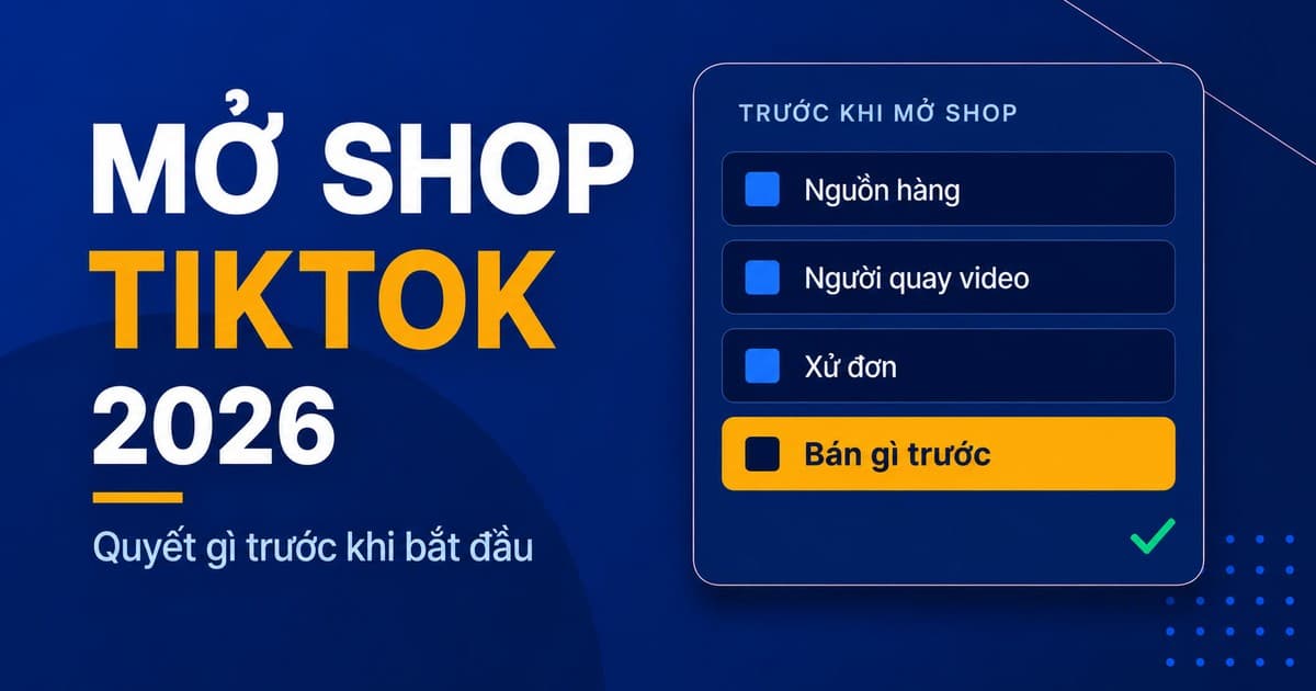 TikTok Shop cho người mới 2026: quyết gì trước khi mở shop